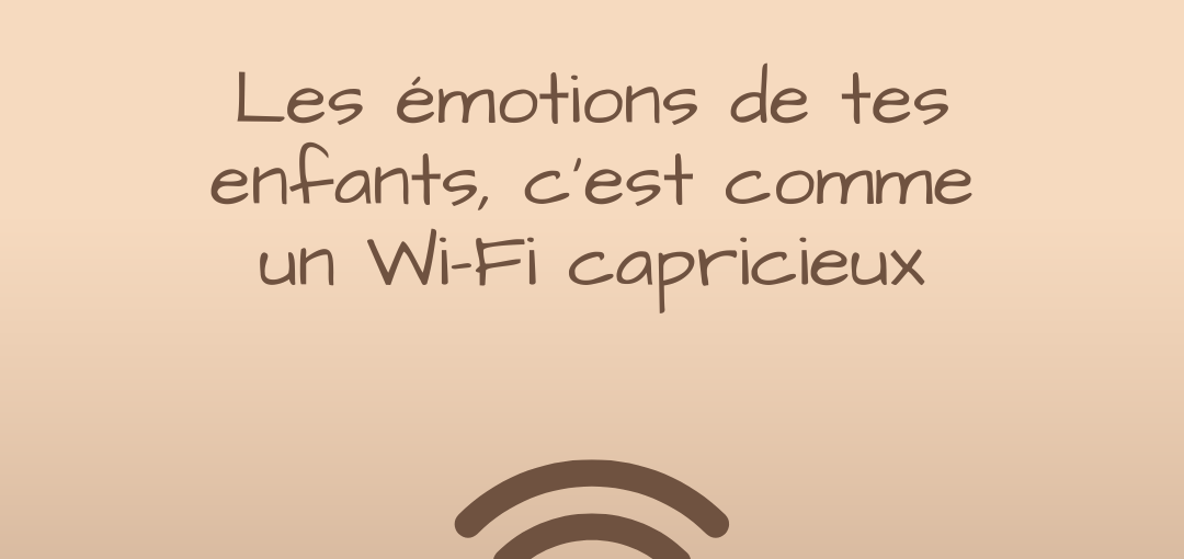 Les émotions de tes enfants, c’est comme un Wi-Fi capricieux