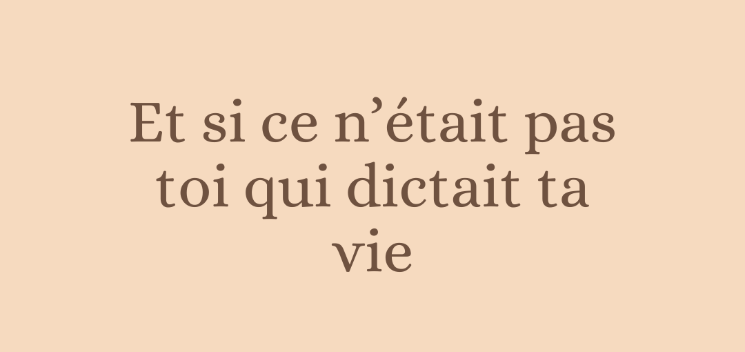 Et si ce n’était pas toi qui dictait ta vie..