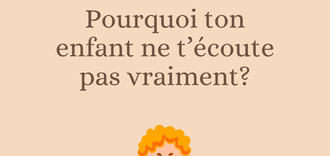 Pourquoi ton enfant ne t’écoute pas vraiment?