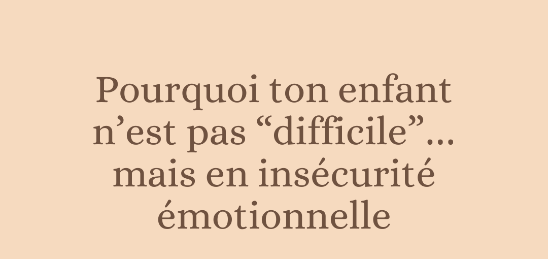Pourquoi ton enfant n’est pas “difficile”… mais en insécurité émotionnelle