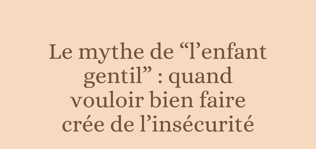 Le mythe de “l’enfant gentil” : quand vouloir bien faire crée de l’insécurité