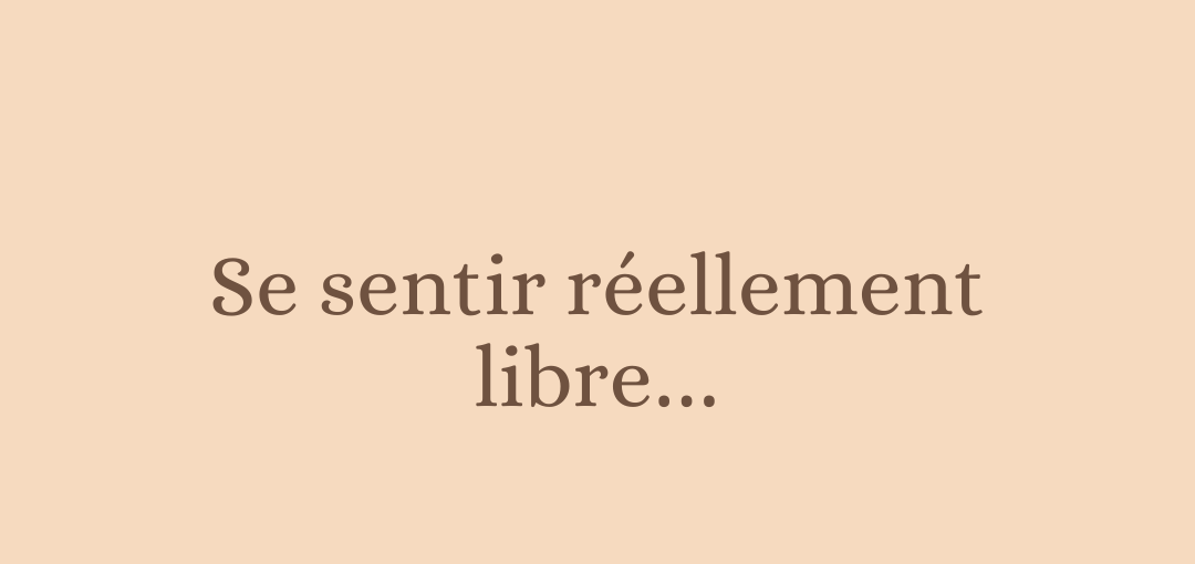 Se sentir réellement libre…