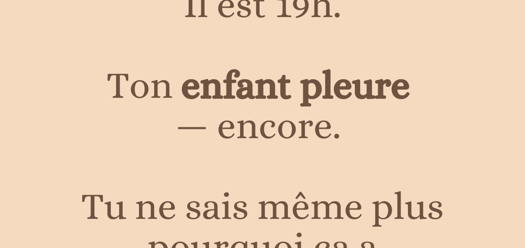 Il est 19h.  Ton enfant pleure — encore. Tu ne sais même plus pourquoi ça a commencé.