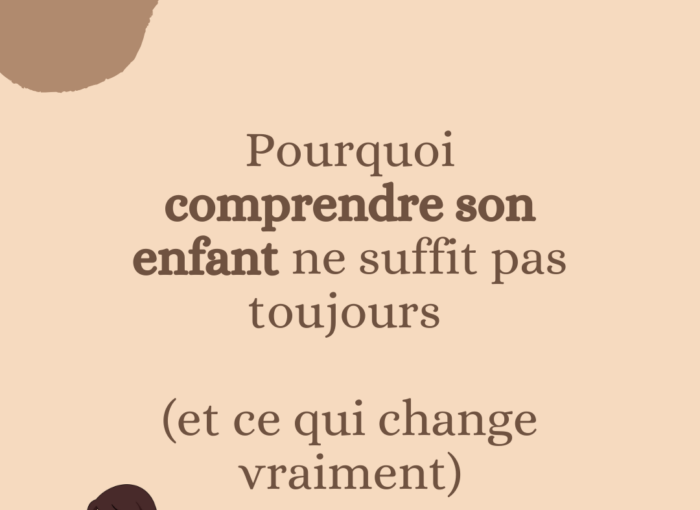 Pourquoi comprendre son enfant ne suffit pas toujours (et ce qui change vraiment)