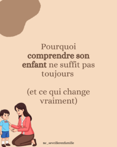 Pourquoi comprendre son enfant ne suffit pas toujours (et ce qui change vraiment)