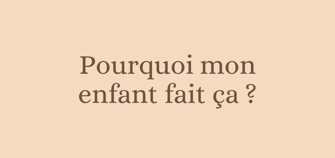 Pourquoi mon enfant fait ça ?