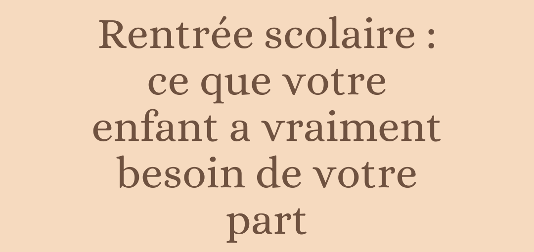 Rentrée scolaire : ce que votre enfant a vraiment besoin de votre part